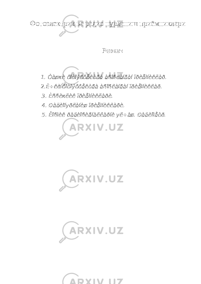 Фотоэлектрик ва радио нурланиш приёмниклари Режа: 1. Òàøкè ôîòîýôôåêòãà àñîñëàíãàí ïðèåìíèêëàð. 2.È÷êè ôîòîýôôåêòãà àñîñëàíãàí ïðèåìíèêëàð. 3. Èññèкëèê ïðèåìíèêëàðè. 4. Ðàäèîíуðëàíèø ïðèåìíèêëàðè. 5. Êîñìèê ðàäèîñèãíàëëàðíè уë÷àø. Ðàäèîìåòð. 