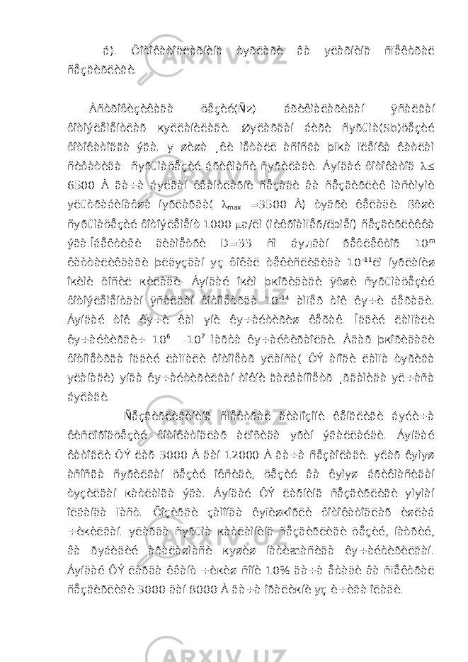  á). Ôîòîêàòîäëàðíèíã òуðëàðè âà уëàðíèíã ñïåêòðàë ñåçãèðëèãè. Àñòðîôèçèêàäà öåçèé(Ñz) áðèêìàëàðèäàí ÿñàëãàí ôîòîýëåìåíòëàð куëëàíèëàäè. Øуëàðäàí áèðè ñуðüìà(Sb)öåçèé ôîòîêàòîäãà ýãà. у øèøà ¸êè ìåòàëë àñîñãà þïкà ïëåíêà êàòëàì ñèôàòèäà ñуðüìàöåçèé áðèêìàñè ñуðèëàäè. Áуíäàé ôîòîêàòîä  6500 À ãà÷à áуëãàí êâàíòëàðíè ñåçàäè âà ñåçãèðëèê ìàñèìуìè уëüòðàáèíàôøà íуðëàðãà(  max =3500 À) òуãðè êåëàäè. ßõøè ñуðüìàöåçèé ôîòîýëåìåíò 1000  a/ëì (ìèêðîàìïåð/ëþìåí) ñåçãèðëèêêà ýãà.Îáåêòèâè äèàìåòðè D=33 ñì áу л ãàí ðåôëåêòîð 10 m êàòòàëèêäàãè þëäуçäàí уç ôîêàë òåêèñëèãèäà 10 -11 ëì íуðëàíèø îкèìè õîñèë кèëàäè. Áуíäàé îкèì þкîðèäàãè ÿõøè ñуðüìàöåçèé ôîòîýëåìåíòäàí ÿñàëãàí ôîòîìåòðäà 10 -14 àìïåð òîê êу÷è áåðàäè. Áуíäàé òîê êу÷è êàì уíè êу÷àéòèðèø êåðàê. Îääèé ëàìïàëè êу÷àéòèðãè÷ 10 6 -10 7 ìàðòà êу÷àéòèðàîëäè. Àãàð þкîðèäàãè ôîòîìåòðãà îääèé ëàìïàëè ôîòîìåòð уëàíñà( ÔÝ àíîäè ëàìïà òуðèãà уëàíàäè) уíäà êу÷àéòèðèëãàí òîêíè ãàëâàíîìåòð ¸ðäàìèäà уë÷àñà áуëàäè. Ñåçãèðëèãèíèíã ñïåêòðàë äèàïîçîíè êåíãëèãè áуéè÷à êèñëîðîäöåçèé ôîòîêàòîäëàð àëîõèäà уðèí ýãàëëàéäè. Áуíäàé êàòîäëè ÔÝ ëàð 3000 À äàí 12000 À ãà÷à ñåçàîëàäè. уëàð êуìуø àñîñãà ñуðèëãàí öåçèé îêñèäè, öåçèé âà êуìуø áðèêìàñèäàí òуçèëãàí кàòëàìãà ýãà. Áуíäàé ÔÝ ëàðíèíã ñåçãèðëèãè уìуìàí îëãàíäà ïàñò. Õîçèðãè çàìîíäà êуïèøкîðëè ôîòîêàòîäëàð èøëàá ÷èкèëãàí. уëàðäà ñуðüìà кàòëàìíèíã ñåçãèðëèãè öåçèé, íàòðèé, âà ðуáèäèé àðàëàøìàñè куøèø íàòèæàñèäà êу÷àéòèðèëãàí. Áуíäàé ÔÝ ëàðäà êâàíò ÷èкèø ñîíè 10% ãà÷à åòàäè âà ñïåêòðàë ñåçãèðëèãè 3000 äàí 8000 À ãà÷à îðàëèкíè уç è÷èãà îëàäè. 