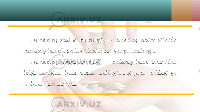 Bankning zaxira mablag‘i — bankning zaxira sifatida markaziy bankda saqlashi lozim bo‘lgan pul mablag‘i. Bankning zaxira normasi — markaziy bank tomonidan belgilanadigan, bank zaxira mablag‘ining jami mablag‘iga nisbatan foiz miqdori. 