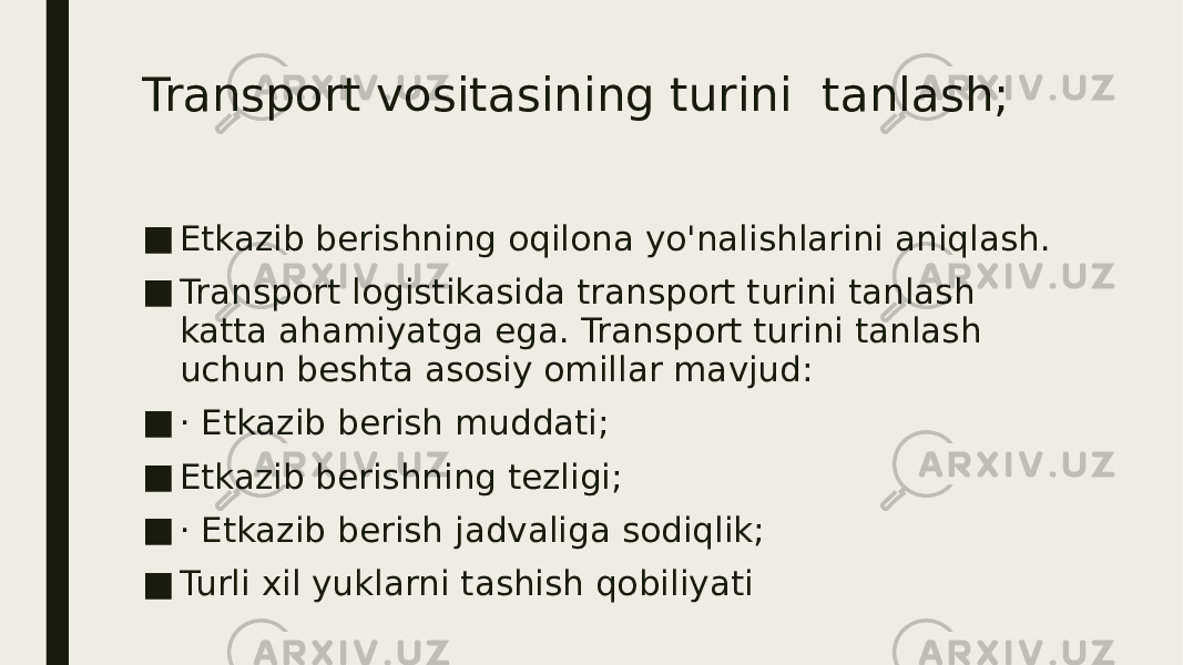 Transport vositasining turini tanlash; ■ Etkazib berishning oqilona yo&#39;nalishlarini aniqlash. ■ Transport logistikasida transport turini tanlash katta ahamiyatga ega. Transport turini tanlash uchun beshta asosiy omillar mavjud: ■ · Etkazib berish muddati; ■ Etkazib berishning tezligi; ■ · Etkazib berish jadvaliga sodiqlik; ■ Turli xil yuklarni tashish qobiliyati 