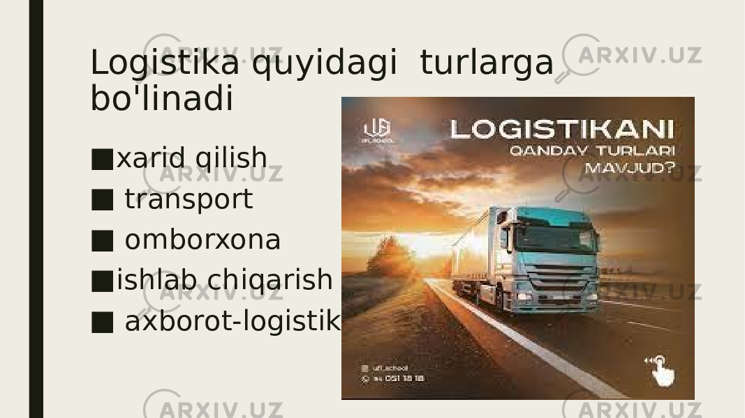 Logistika quyidagi turlarga bo&#39;linadi ■ xarid qilish ■ transport ■ omborxona ■ ishlab chiqarish ■ axborot-logistika 