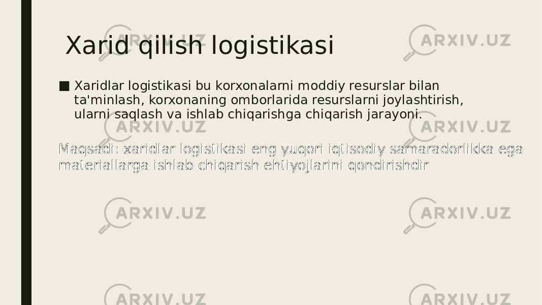 Xarid qilish logistikasi ■ Xaridlar logistikasi bu korxonalarni moddiy resurslar bilan ta&#39;minlash, korxonaning omborlarida resurslarni joylashtirish, ularni saqlash va ishlab chiqarishga chiqarish jarayoni. Maqsadi: xaridlar logistikasi eng yuqori iqtisodiy samaradorlikka ega materiallarga ishlab chiqarish ehtiyojlarini qondirishdir 