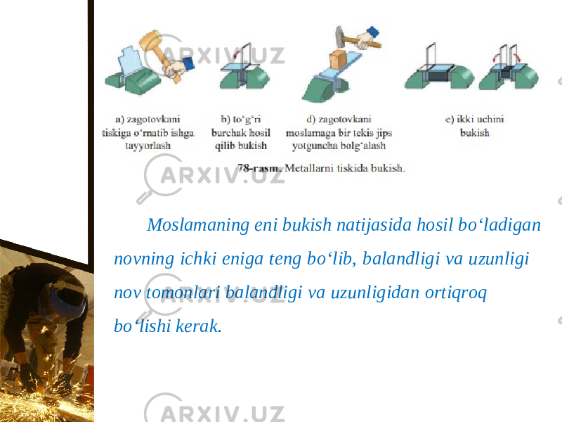 Moslamaning eni bukish natijasida hosil b о‘ ladigan novning ichki eniga teng b о‘ lib, balandligi va uzunligi nov tomonlari balandligi va uzunligidan ortiqroq b о‘ lishi kerak. 