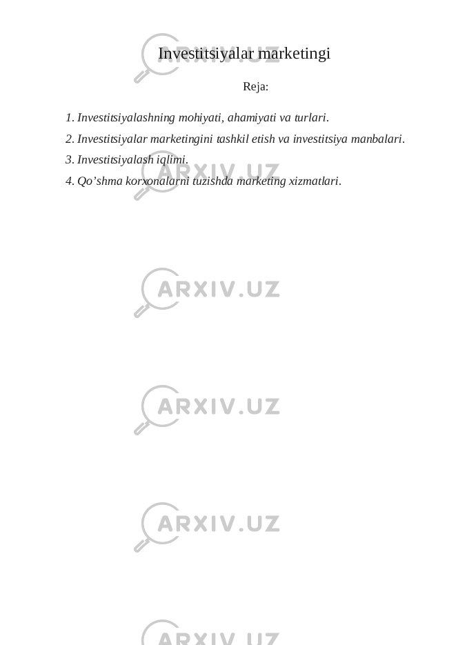 Investitsiyalar marketingi Reja: 1. Investitsiyalashning mohiyati, ahamiyati va turlari. 2. Investitsiyalar marketingini tashkil etish va investitsiya manbalari. 3. Investitsiyalash iqlimi. 4. Qo’shma korxonalarni tuzishda marketing xizmatlari. 