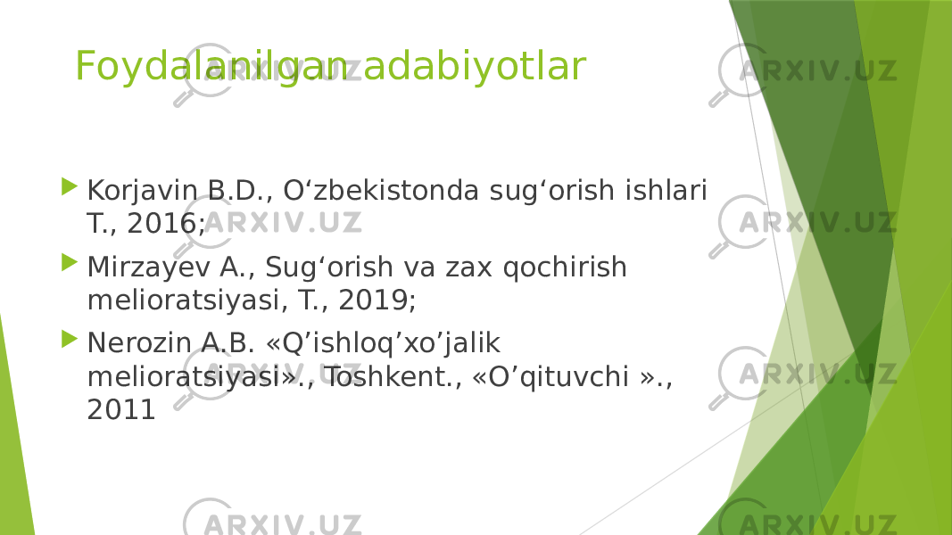 Foydalanilgan adabiyotlar  Korjavin B.D., Oʻzbekistonda sugʻorish ishlari T., 2016;  Mirzayev A., Sugʻorish va zax qochirish melioratsiyasi, T., 2019;  Nerozin A.B. «Q’ishloq’xo’jalik melioratsiyasi»., Toshkent., «O’qituvchi »., 2011 