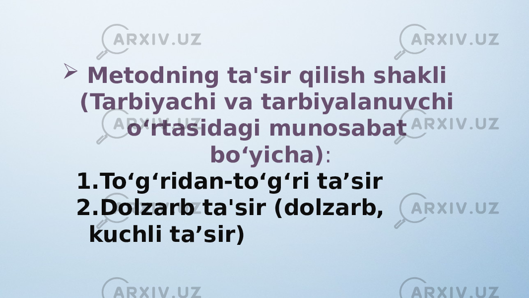  Metodning ta&#39;sir qilish shakli (Tarbiyachi va tarbiyalanuvchi o‘rtasidagi munosabat bo‘yicha) : 1. To‘g‘ridan-to‘g‘ri ta’sir 2. Dolzarb ta&#39;sir (dolzarb, kuchli ta’sir) 