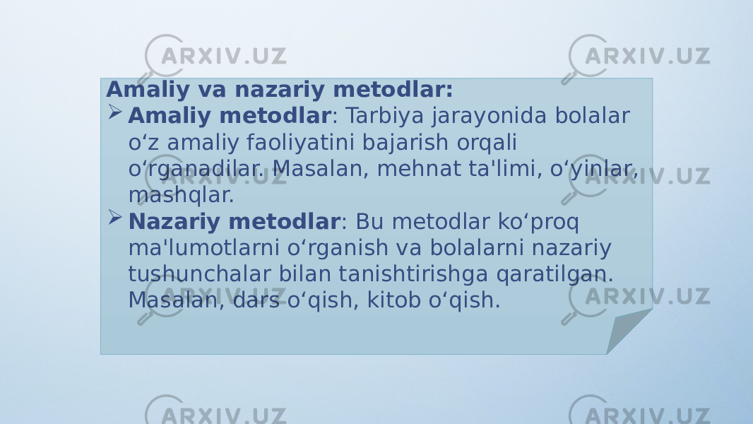 Amaliy va nazariy metodlar:  Amaliy metodlar : Tarbiya jarayonida bolalar o‘z amaliy faoliyatini bajarish orqali o‘rganadilar. Masalan, mehnat ta&#39;limi, o‘yinlar, mashqlar.  Nazariy metodlar : Bu metodlar ko‘proq ma&#39;lumotlarni o‘rganish va bolalarni nazariy tushunchalar bilan tanishtirishga qaratilgan. Masalan, dars o‘qish, kitob o‘qish. 