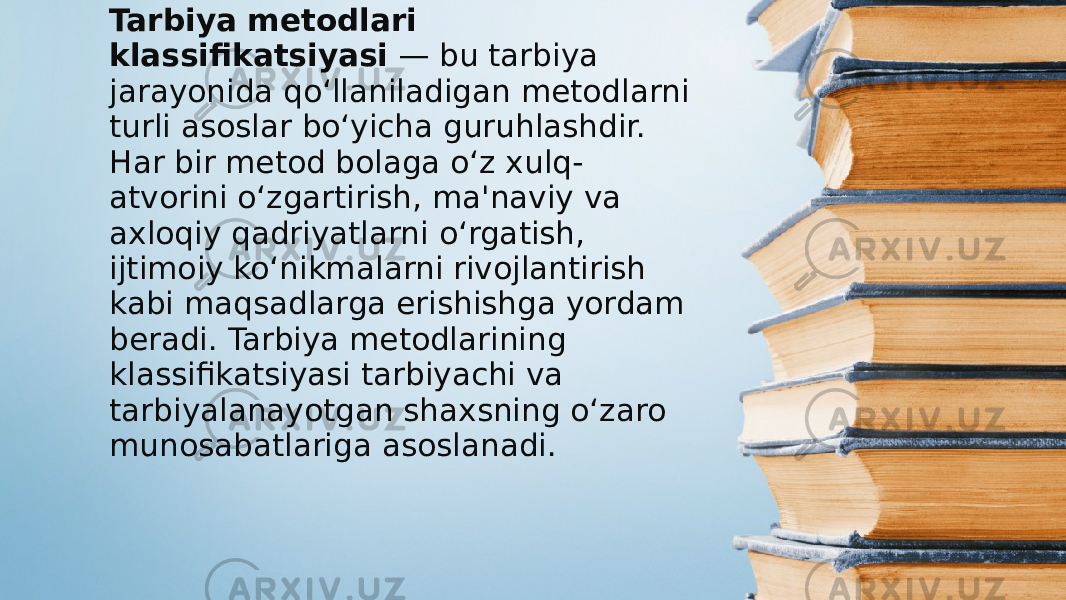 Tarbiya metodlari klassifikatsiyasi  — bu tarbiya jarayonida qo‘llaniladigan metodlarni turli asoslar bo‘yicha guruhlashdir. Har bir metod bolaga o‘z xulq- atvorini o‘zgartirish, ma&#39;naviy va axloqiy qadriyatlarni o‘rgatish, ijtimoiy ko‘nikmalarni rivojlantirish kabi maqsadlarga erishishga yordam beradi. Tarbiya metodlarining klassifikatsiyasi tarbiyachi va tarbiyalanayotgan shaxsning o‘zaro munosabatlariga asoslanadi. 