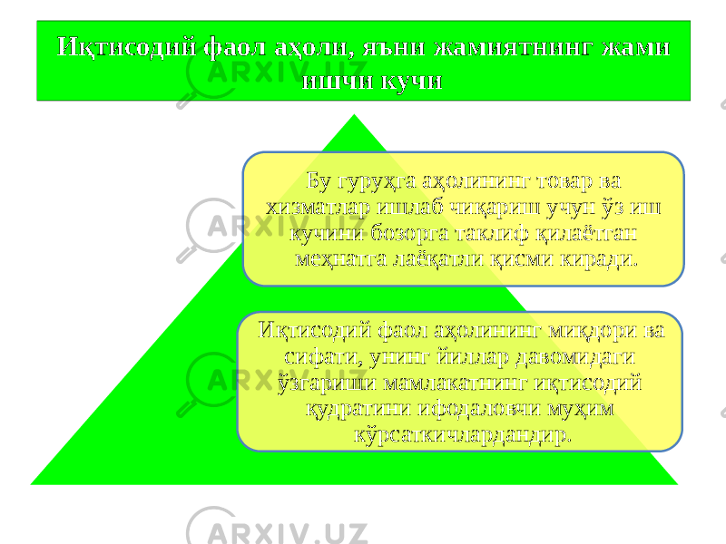 Иқтисодий фаол аҳоли, яъни жамиятнинг жами ишчи кучи Бу гуруҳга аҳолининг товар ва хизматлар ишлаб чиқариш учун ўз иш кучини бозорга таклиф қилаётган меҳнатга лаёқатли қисми киради. Иқтисодий фаол аҳолининг миқдори ва сифати, унинг йиллар давомидаги ўзгариши мамлакатнинг иқтисодий қудратини ифодаловчи муҳим кўрсаткичлардандир. 