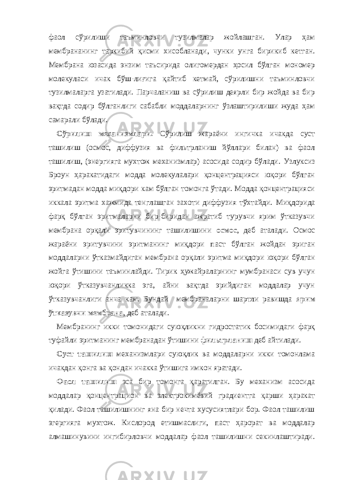 фаол сўрилиши таъминловчи тузилмалар жойлашган. Улар ҳам мембрананинг таркибий қисми хисобланади, чунки унга бирикиб кетган. Мембрана юзасида энзим таъсирида олигомердан ҳосил бўлган мономер молекуласи ичак бўш-лиғига қайтиб кетмай, сўрилишни таъминловчи тузилмаларга узатилади. Парчаланиш ва сўрилиш деярли бир жойда ва бир вақтда содир бўлганлиги сабабли моддаларнинг ўзлаштирилиши жуда ҳам самарали бўлади. Сўрилиш механизмлари. Сўрилиш жараёни ингичка ичакда суст ташилиш (осмос, диффузия ва фильтрланиш йўллари билан) ва фаол ташилиш, (энергияга мухтож механизмлар) асосида содир бўлади. Узлуксиз Броун ҳаракатидаги модда молекулалари қонцентрацияси юқори бўлган эритмадан модда миқдори кам бўлган томонга ўтади. Модда қонцентрацияси иккала эритма хажмида тенглашган захоти диффузия тўхтайди. Миқдор ида фарқ бўлган эритмаларни бир-биридан ажратиб турувчи ярим ўтказувчи мембрана орқали эритувчининг ташилишини осмос , деб аталади. Осмос жараёни эритувчини эритманинг миқдор и паст бўлган жойдан эриган моддаларни ўтказмайдиган мембрана орқали эритма миқдори юқори бўлган жойга ўтишини таъминлайди. Тирик ҳ ужайраларнинг мумбранаси сув учун юқори ўтказувчанликка эга, айни вақтда эрийдиган моддалар учун ўтказувчанлиги анча кам. Бундай мембраналарни шартли равишда ярим ўтказувчи мембрана , деб ата лади. Мембранинг икки томонидаги суюқликни гидростатик босимидаги фарқ туфайли эритманинг мембранадан ўтишини фильтрланиш деб айтилади. Суст ташилиш механизмлари суюқлик ва моддаларни икки томонлама ичакдан қонга ва қондан ичакка ўтишига имкон яратади. Фаол ташилиш эса бир томонга қаратилган. Бу механизм асосида моддалар қонцентрацион ва электрокимёвий градиентга қарши ҳаракат қилади. Фаол ташилишнинг яна бир нечта хусусиятлари бор. Фаол ташилиш эгергияга мухтож. Кислород етишмаслиги, паст ҳарорат ва моддалар алмашинувини ингибирловчи моддалар фаол ташилишни секинлаштиради. 