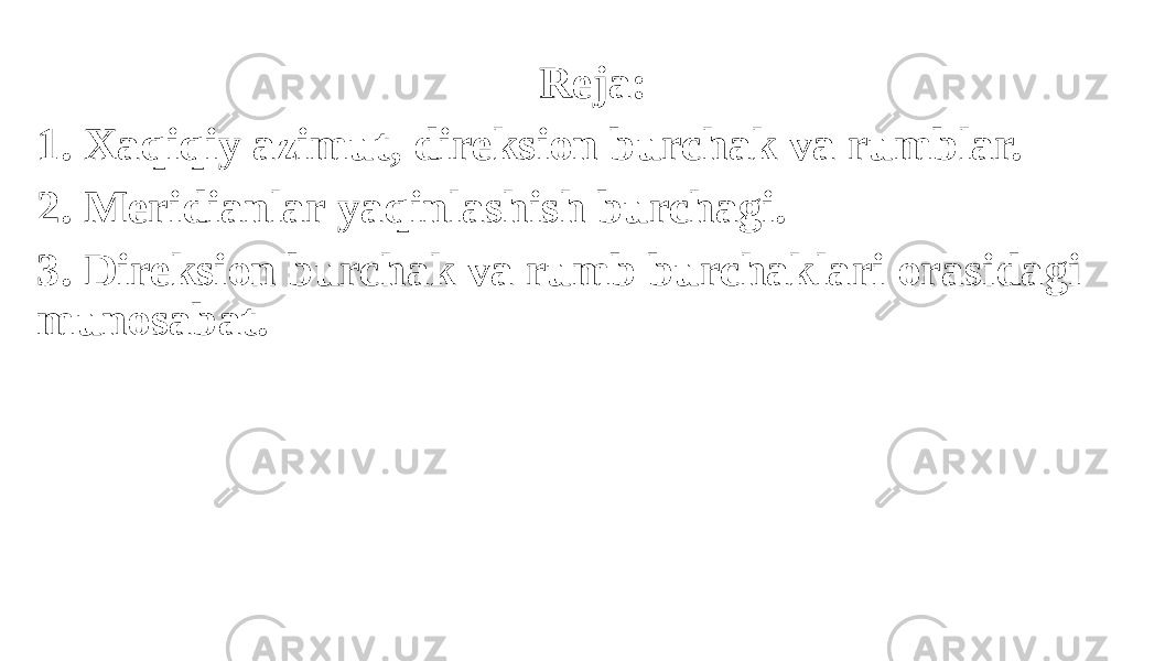 Reja: 1. Xaqiqiy azimut, direksion burchak va rumblar. 2. Meridianlar yaqinlashish burchagi. 3. Direksion burchak va rumb burchaklari orasidagi munosabat. 