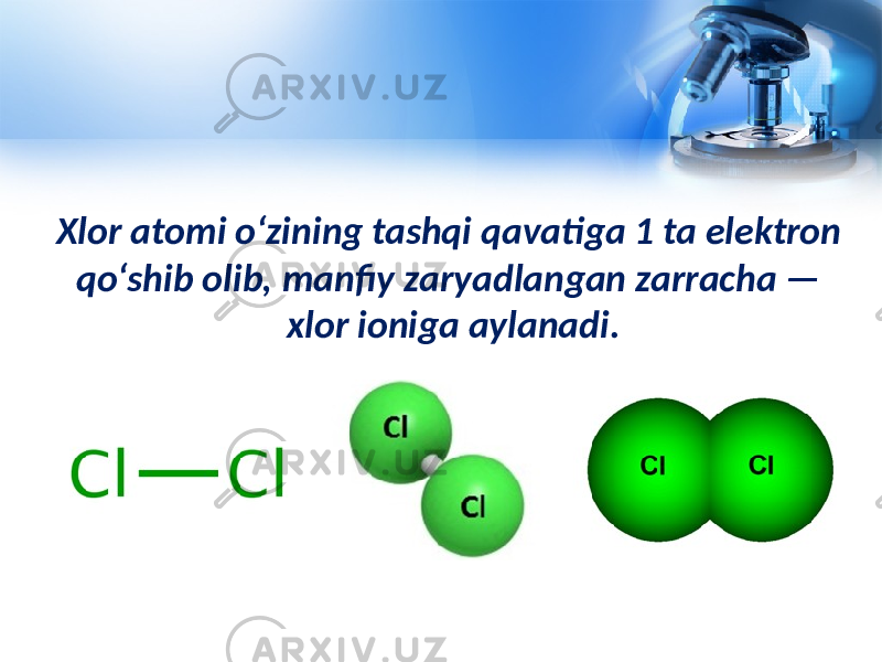 Xlor atomi o‘zining tashqi qavatiga 1 ta elektron qo‘shib olib, manfiy zaryadlangan zarracha — xlor ioniga aylanadi. 