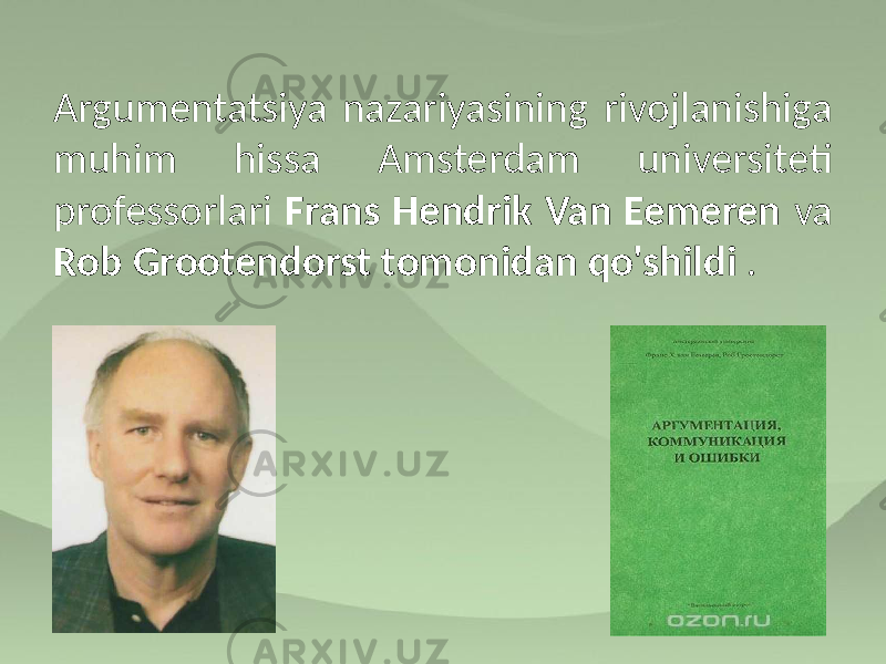 Argumentatsiya nazariyasining rivojlanishiga muhim hissa Amsterdam universiteti professorlari Frans Hendrik Van Eemeren va Rob Grootendorst tomonidan qo&#39;shildi . 