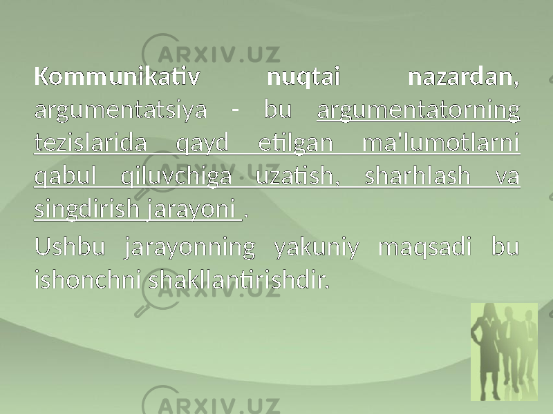 Kommunikativ nuqtai nazardan, argumentatsiya - bu argumentatorning tezislarida qayd etilgan ma&#39;lumotlarni qabul qiluvchiga uzatish, sharhlash va singdirish jarayoni . Ushbu jarayonning yakuniy maqsadi bu ishonchni shakllantirishdir. 