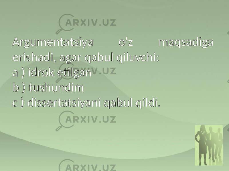 Argumentatsiya o&#39;z maqsadiga erishadi, agar qabul qiluvchi: a ) idrok etilgan b ) tushundim c ) dissertatsiyani qabul qildi. 