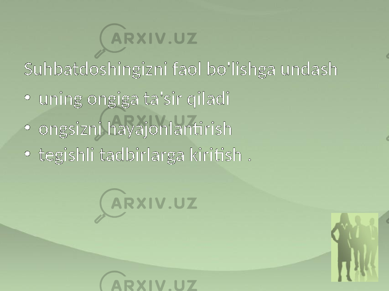 Suhbatdoshingizni faol bo&#39;lishga undash • uning ongiga ta&#39;sir qiladi • ongsizni hayajonlantirish • tegishli tadbirlarga kiritish . 