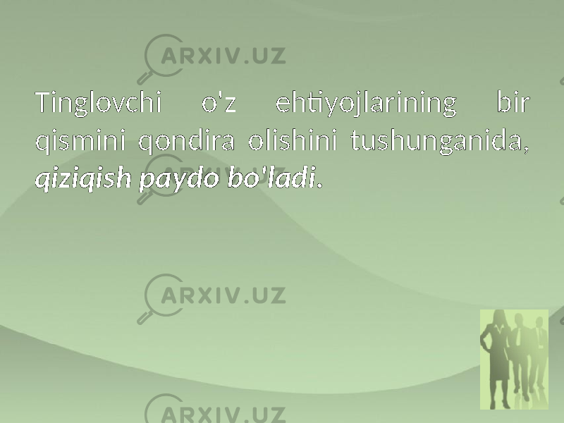 Tinglovchi o&#39;z ehtiyojlarining bir qismini qondira olishini tushunganida, qiziqish paydo bo&#39;ladi. 