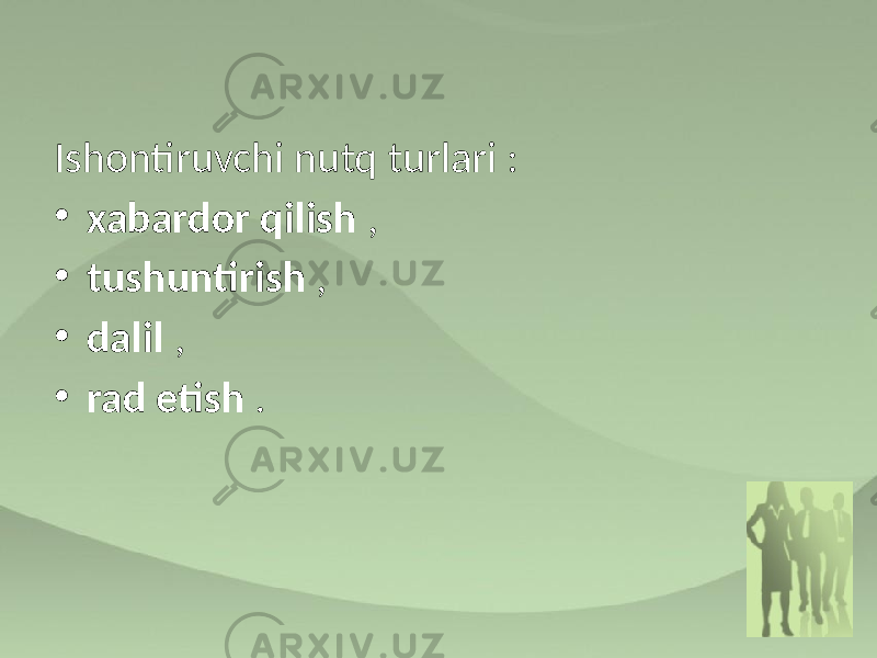 Ishontiruvchi nutq turlari : • xabardor qilish , • tushuntirish , • dalil , • rad etish . 