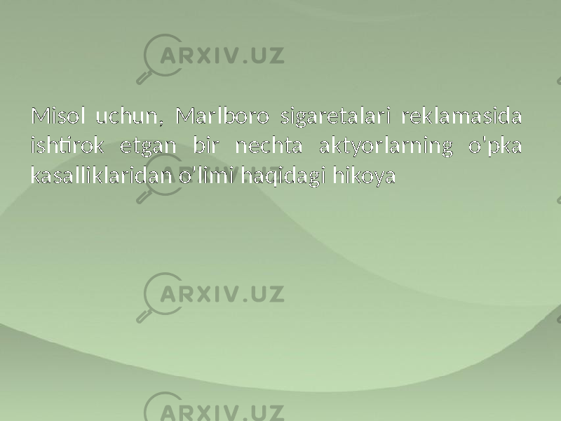 Misol uchun, Marlboro sigaretalari reklamasida ishtirok etgan bir nechta aktyorlarning o&#39;pka kasalliklaridan o&#39;limi haqidagi hikoya 