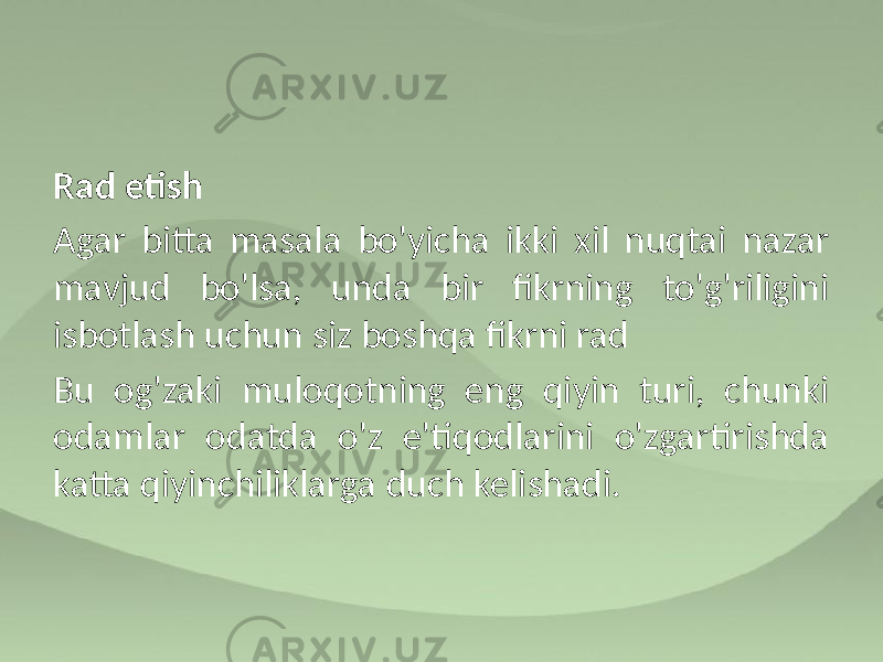 Rad etish Agar bitta masala bo&#39;yicha ikki xil nuqtai nazar mavjud bo&#39;lsa, unda bir fikrning to&#39;g&#39;riligini isbotlash uchun siz boshqa fikrni rad Bu og&#39;zaki muloqotning eng qiyin turi, chunki odamlar odatda o&#39;z e&#39;tiqodlarini o&#39;zgartirishda katta qiyinchiliklarga duch kelishadi. 