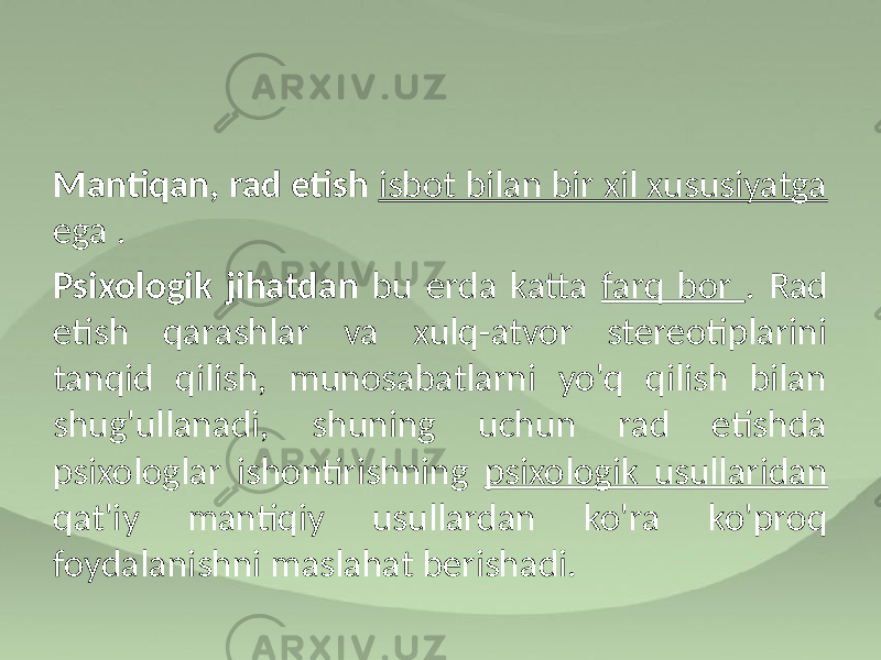 Mantiqan, rad etish isbot bilan bir xil xususiyatga ega . Psixologik jihatdan bu erda katta farq bor . Rad etish qarashlar va xulq-atvor stereotiplarini tanqid qilish, munosabatlarni yo&#39;q qilish bilan shug&#39;ullanadi, shuning uchun rad etishda psixologlar ishontirishning psixologik usullaridan qat&#39;iy mantiqiy usullardan ko&#39;ra ko&#39;proq foydalanishni maslahat berishadi. 