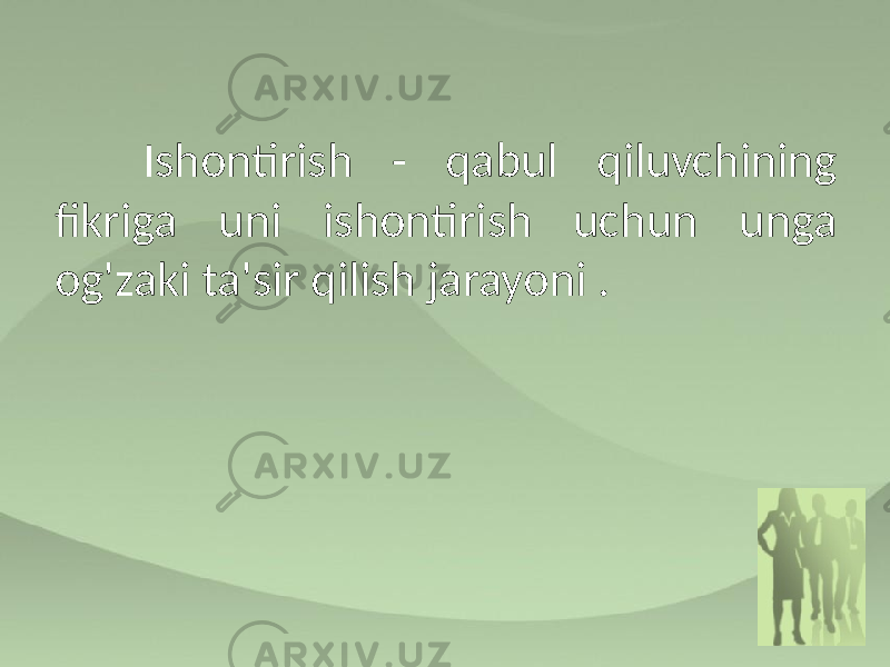 Ishontirish - qabul qiluvchining fikriga uni ishontirish uchun unga og&#39;zaki ta&#39;sir qilish jarayoni . 