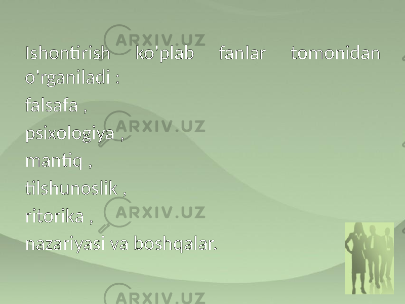 Ishontirish ko&#39;plab fanlar tomonidan o&#39;rganiladi : falsafa , psixologiya , mantiq , tilshunoslik , ritorika , nazariyasi va boshqalar. 