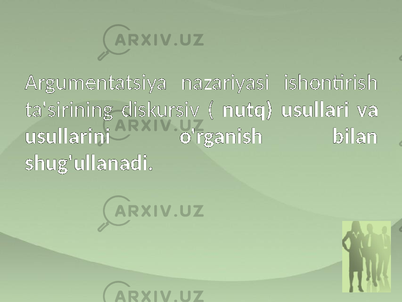 Argumentatsiya nazariyasi ishontirish ta&#39;sirining diskursiv ( nutq) usullari va usullarini o&#39;rganish bilan shug&#39;ullanadi. 