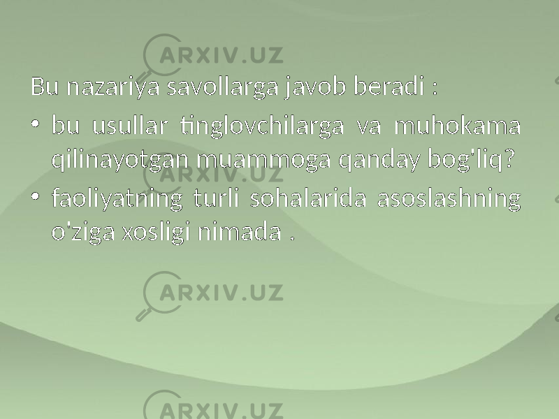 Bu nazariya savollarga javob beradi : • bu usullar tinglovchilarga va muhokama qilinayotgan muammoga qanday bog&#39;liq? • faoliyatning turli sohalarida asoslashning o&#39;ziga xosligi nimada . 