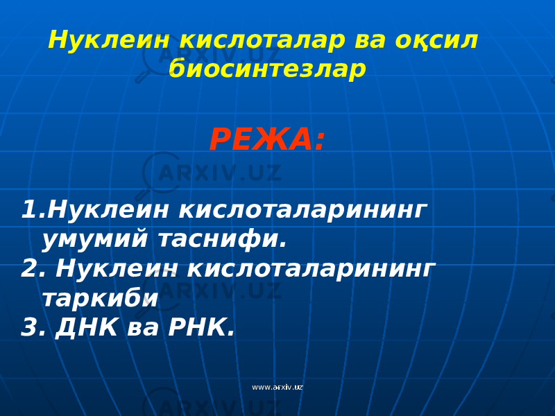 РЕЖА: 1. Нуклеин кислоталарининг умумий таснифи. 2. Нуклеин кислоталарининг таркиби 3. ДНК ва РНК. Нуклеин кислоталар ва оқсил биосинтезлар www.arxiv.uzwww.arxiv.uz 