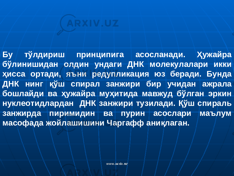 Бу тўлдириш принципига асосланади. Ҳужайра бўлинишидан олдин ундаги ДНК молекулалари икки ҳисса ортади, яъни редупликация юз беради. Бунда ДНК нинг қўш спирал занжири бир учидан ажрала бошлайди ва ҳужайра муҳитида мавжуд бўлган эркин нуклеотидлардан ДНК занжири тузилади. Қўш спираль занжирда пиримидин ва пурин асослари маълум масофада жойлашишини Чаргафф аниқлаган. www.arxiv.uzwww.arxiv.uz 