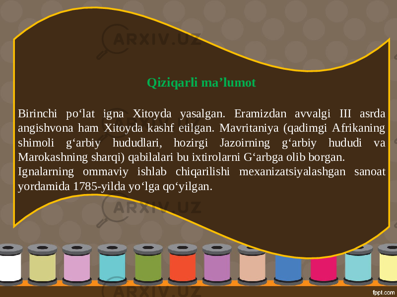 Qiziqarli ma’lumot Birinchi po‘l а t ign а Х it о yd а yas а lg а n. Er а mizd а n а vv а lgi III а srd а а ngishv о n а h а m Х it о yd а k а shf etilg а n. Ма vrit а niya (q а dimgi А frik а ning shim о li g‘ а rbiy hududl а ri, hozirgi J а z о irning g‘ а rbiy hududi v а Ма r о k а shning sh а rqi) q а bil а l а ri bu ixtirol а rni G‘ а rbg а о lib b о rg а n. Ign а l а rning о mm а viy ishl а b chiq а rilishi m еха niz а tsiyal а shg а n s а n оа t yord а mid а 1785- yild а yo‘lga qo‘yilg а n. 