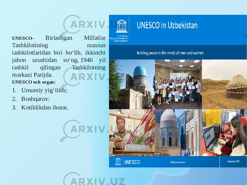 UNESCO- Birlashgan Millatlar Tashkilotining maxsus tashkilotlaridan biri bo‘lib, ikkinchi jahon urushidan so‘ng, 1946 yil tashkil qilingan Tashkilotning markazi Parijda. UNESCO uch organ: 1. Umumiy yig‘ilish; 2. Boshqaruv: 3. Kotiblikdan iborat. 