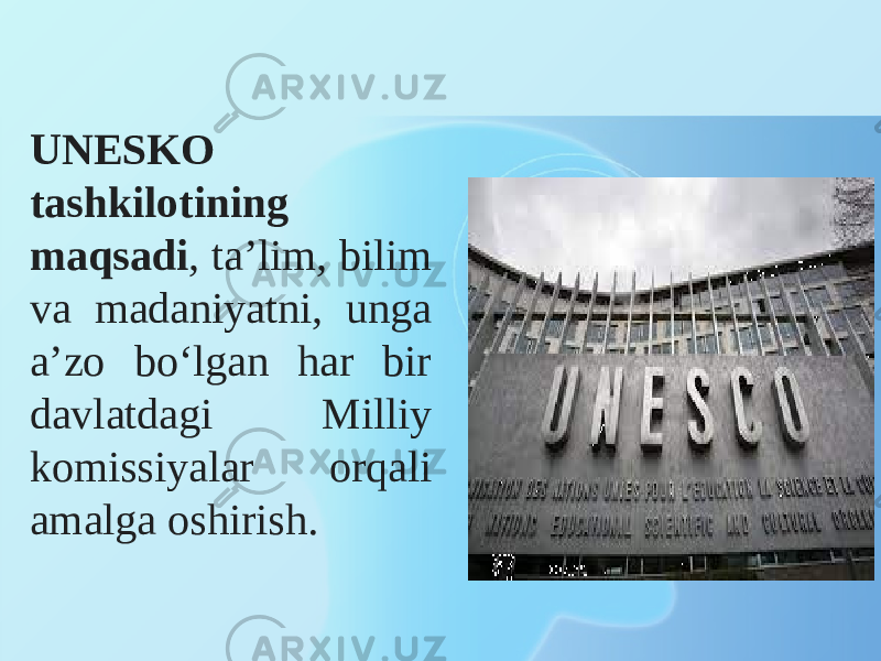 UNESKO tashkilotining maqsadi , ta’lim, bilim va madaniyatni, unga a’zo bo‘lgan har bir davlatdagi Milliy komissiyalar orqali amalga oshirish. 