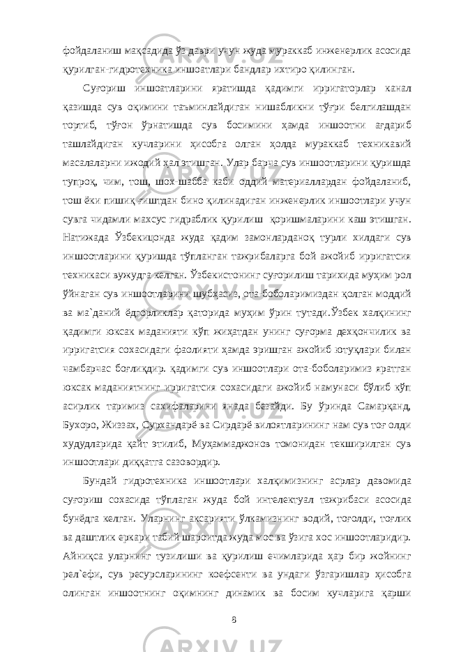 фойдаланиш мақсадида ўз даври учун жуда мураккаб инженерлик асосида қурилган-гидротехника иншоатлари бандлар ихтиро қилинган. Суғориш иншоатларини яратишда қадимги ирригаторлар канал қазишда сув оқимини таъминлайдиган нишабликни тўғри белгилашдан тортиб, тўғон ўрнатишда сув босимини ҳамда иншоотни ағдариб ташлайдиган кучларини ҳисобга олган ҳолда мураккаб техникавий масалаларни ижодий ҳал этишган. Улар барча сув иншоотларини қуришда тупроқ, чим, тош, шох-шабба каби оддий материаллардан фойдаланиб, тош ёки пишиқ ғиштдан бино қилинадиган инженерлик иншоотлари учун сувга чидамли махсус гидраблик қурилиш қоришмаларини каш этишган. Натижада Ўзбекицонда жуда қадим замонларданоқ турли хилдаги сув иншоотларини қуришда тўпланган тажрибаларга бой ажойиб ирригатсия техникаси вужудга келган. Ўзбекистонинг суғорилиш тарихида муҳим рол ўйнаган сув иншоотларини шубҳасиз, ота-боболаримиздан қолган моддий ва ма`даний ёдгорликлар қаторида муҳим ўрин тутади.Ўзбек халқининг қадимги юксак маданияти кўп жиҳатдан унинг суғорма дехқончилик ва ирригатсия сохасидаги фаолияти ҳамда эришган ажойиб ютуқлари билан чамбарчас боғлиқдир. қадимги сув иншоотлари ота-боболаримиз яратган юксак маданиятнинг ирригатсия сохасидаги ажойиб намунаси бўлиб кўп асирлик таримиз сахифаларини янада безайди. Бу ўринда Самарқанд, Бухоро, Жиззах, Сурхандарё ва Сирдарё вилоятларининг нам сув тоғ олди худудларида қайт этилиб, Муҳаммаджонов томонидан текширилган сув иншоотлари диққатга сазовордир. Бундай гидротехника иншоотлари халқимизнинг асрлар давомида суғориш сохасида тўплаган жуда бой интелектуал тажрибаси асосида бунёдга келган. Уларнинг аксарияти ўлкамизнинг водий, тоғолди, тоғлик ва даштлик еркари табий шароитда жуда мос ва ўзига хос иншоотларидир. Айниқса уларнинг тузилиши ва қурилиш ечимларида ҳар бир жойнинг рел`ефи, сув ресурсларининг коефсенти ва ундаги ўзгаришлар ҳисобга олинган иншоотнинг оқимнинг динамик ва босим кучларига қарши 8 