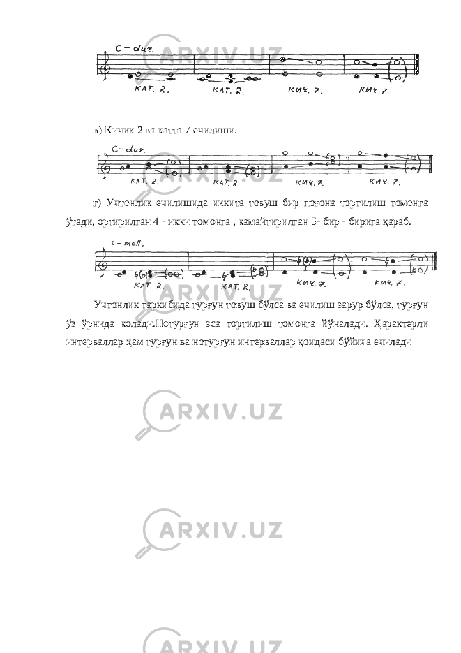 в) Кичик 2 ва катта 7 ечилиши. г) Учтонлик ечилишида иккита товуш бир поғона тортилиш томонга ўтади, ортирилган 4 - икки томонга , камайтирилган 5- бир - бирига қараб. Учтонлик таркибида турғун товуш бўлса ва ечилиш зарур бўлса, турғун ўз ўрнида колади.Нотурғун эса тортилиш томонга й ў налади. Ҳарактерли интерваллар ҳам турғун ва нотурғун интерваллар қоидаси бўйича ечилади 