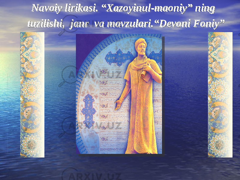  Navoiy lirikasi. “Xazoyinul-maoniy” ning Navoiy lirikasi. “Xazoyinul-maoniy” ning tuzilishi, tuzilishi, janr va mavzulari.janr va mavzulari. ““ Devoni Foniy”Devoni Foniy” 