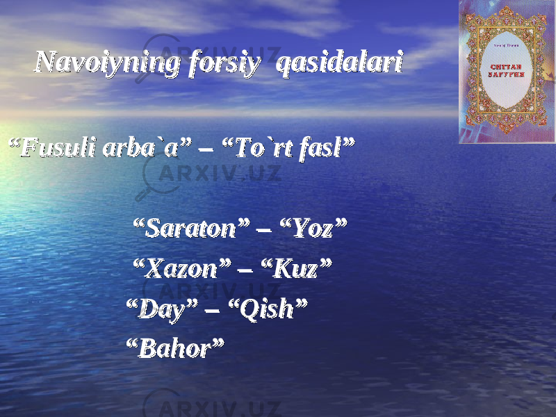  Navoiyning forsiy qasidalariNavoiyning forsiy qasidalari ““ Fusuli arba`a” – “To`rt fasl”Fusuli arba`a” – “To`rt fasl” “ “ Saraton” – “Yoz”Saraton” – “Yoz” “ “ Xazon” – “Kuz”Xazon” – “Kuz” “ “ Day” – “Qish”Day” – “Qish” “ “ Bahor”Bahor” 