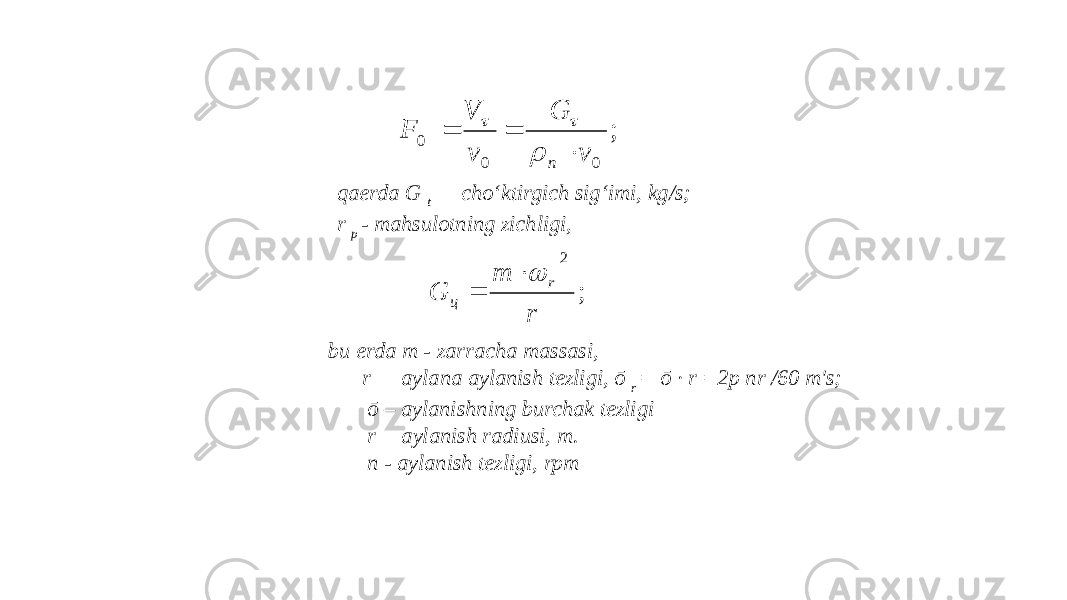 qaerda G t — cho‘ktirgich sig‘imi, kg/s; r p - mahsulotning zichligi, bu erda m - zarracha massasi, r — aylana aylanish tezligi, ō r = ō ∙ r =2p nr /60 m&#39;s; ō – aylanishning burchak tezligi r —aylanish radiusi, m. n - aylanish tezligi, rpm; 0 0 0 v G v V F п       ; 2 r m G r ц   