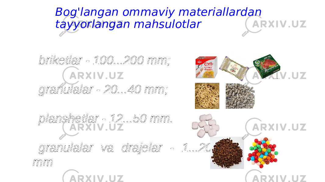 Bog&#39;langan ommaviy materiallardan tayyorlangan mahsulotlar briketlar - 100...200 mm; granulalar - 20...40 mm; planshetlar - 12...50 mm. granulalar va drajelar - 1...20 mm 