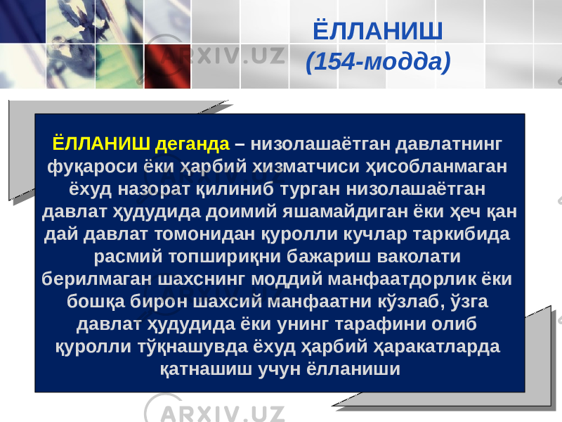 ЁЛЛАНИШ деганда – низолашаётган давлатнинг фуқароси ёки ҳар бий хизматчиси ҳисобланмаган ёхуд назорат қилиниб турган ни золашаётган давлат ҳудудида доимий яшамайдиган ёки ҳеч қан дай давлат томонидан қуролли кучлар таркибида расмий топ шириқни бажариш ваколати берилмаган шахснинг моддий ман фаатдорлик ёки бошқа бирон шахсий манфаатни кўзлаб, ўзга давлат ҳудудида ёки унинг тарафини олиб қуролли тўқнашувда ёхуд ҳарбий ҳаракатларда қатнашиш учун ёлланиши ЁЛЛАНИШ (154-модда) 