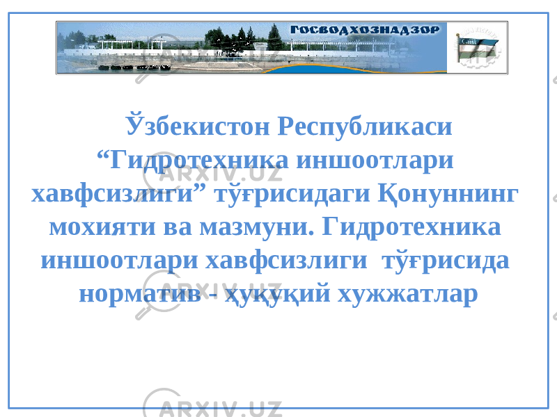 Ўзбекистон Республикаси “Гидротехника иншоотлари хавфсизлиги” тўғрисидаги Қонуннинг мохияти ва мазмуни. Гидротехника иншоотлари хавфсизлиги тўғрисида норматив - ҳуқуқий хужжатлар 