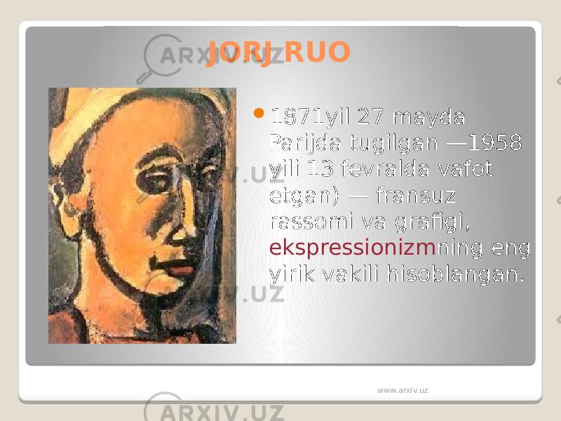 JORJ RUO  1871yil 27 mayda Parijda tugilgan —1958 yili 13 fevralda vafot etgan) — fransuz rassomi va grafigi, ekspressionizm ning eng yirik vakili hisoblangan. www.arxiv.uz 