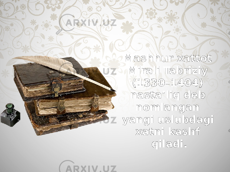 Mashhur xattot Mirali Tabriziy (1330–1404) nasta’liq deb nomlangan yangi uslubdagi xatni kashf qiladi. 