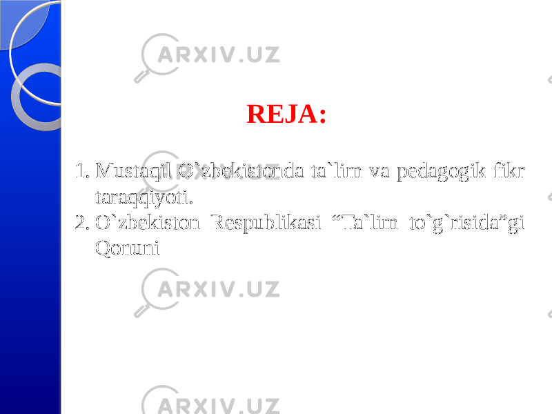 REJA: 1. Mustaqil O`zbekistonda ta`lim va pedagogik fikr taraqqiyoti. 2. O`zbekiston Respublikasi “Ta`lim to`g`risida”gi Qonuni 