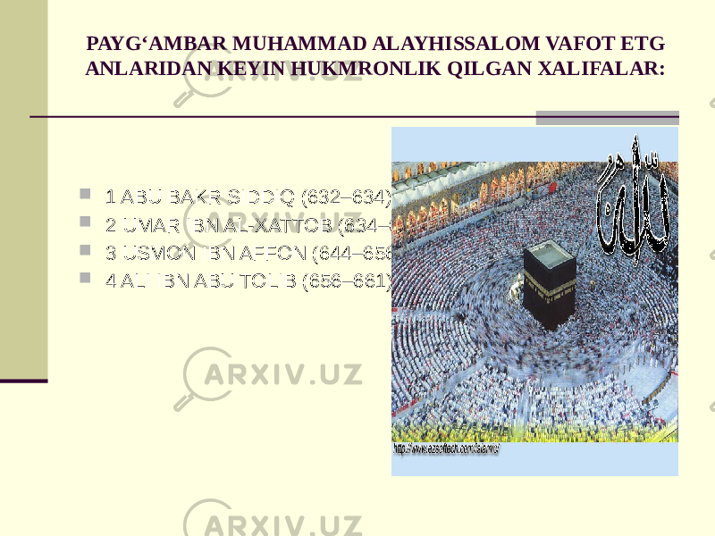 PAYG‘AMBAR MUHAMMAD ALAYHISSALOM VAFOT ETG ANLARIDAN KEYIN HUKMRONLIK QILGAN XALIFALAR:  1 ABU BAKR SIDDIQ (632–634)  2 UMAR IBN AL-XATTOB (634–644)  3 USMON IBN AFFON (644–656)  4 ALI IBN ABU TOLIB (656–661) 
