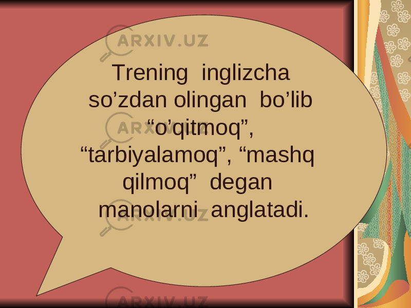 Trening inglizcha so’zdan olingan bo’lib “o’qitmoq”, “tarbiyalamoq”, “mashq qilmoq” degan manolarni anglatadi. 