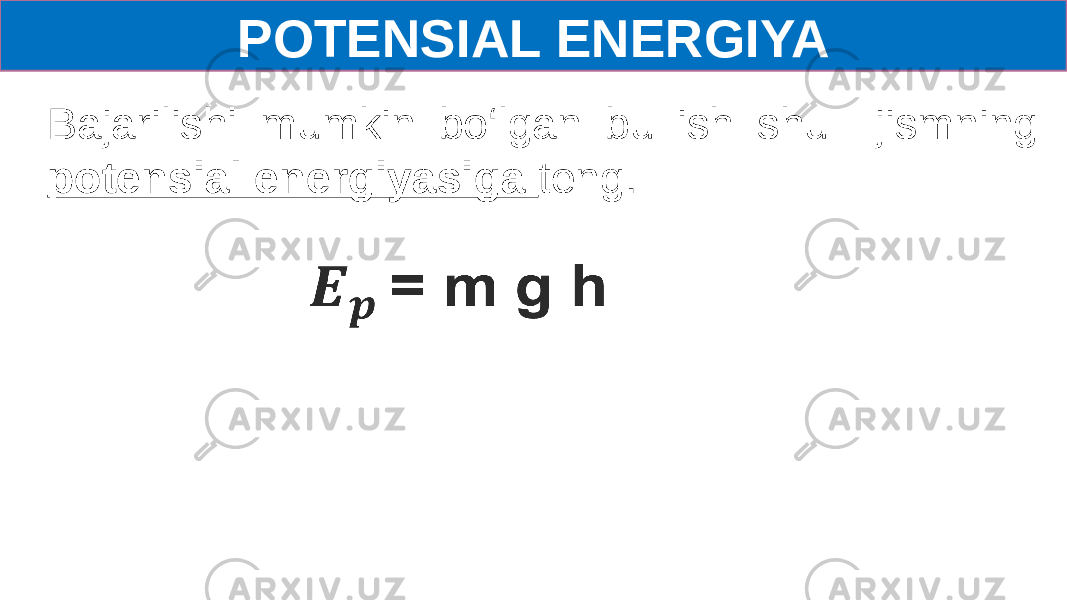 POTENSIAL ENERGIYA Bajarilishi mumkin bo‘lgan bu ish shu jismning potensial energiyasiga teng.   