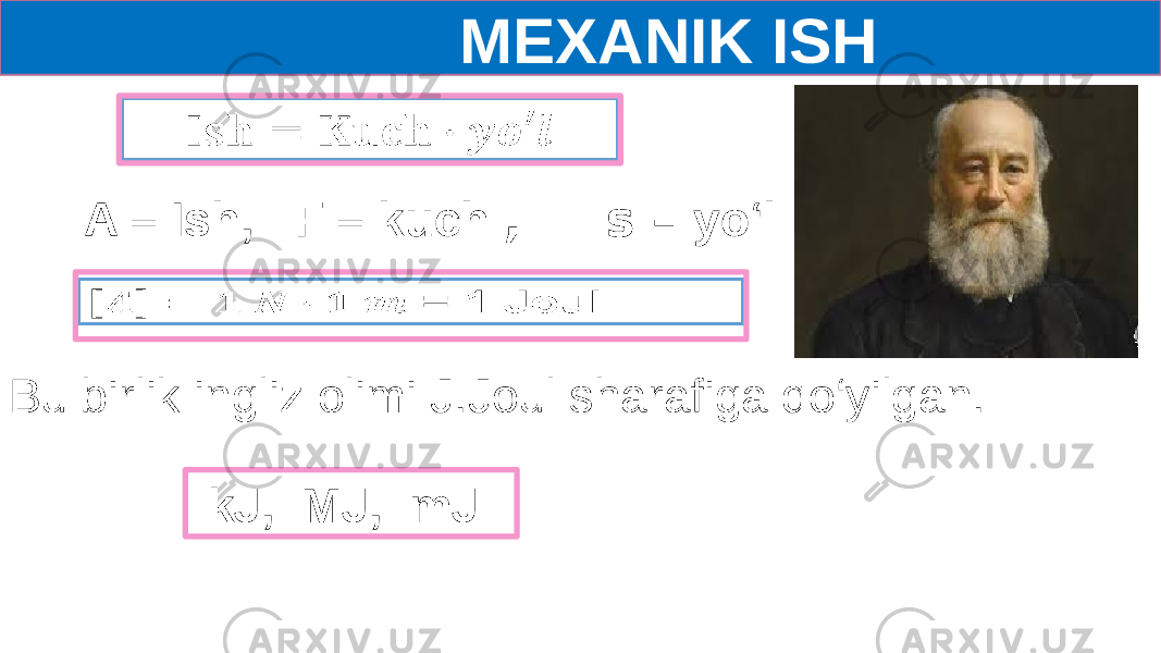  MEXANIK ISH   A – Ish, F – kuch , s – yo‘l   Bu birlik ingliz olimi J.Joul sharafiga qo‘yilgan. kJ, MJ, mJ 