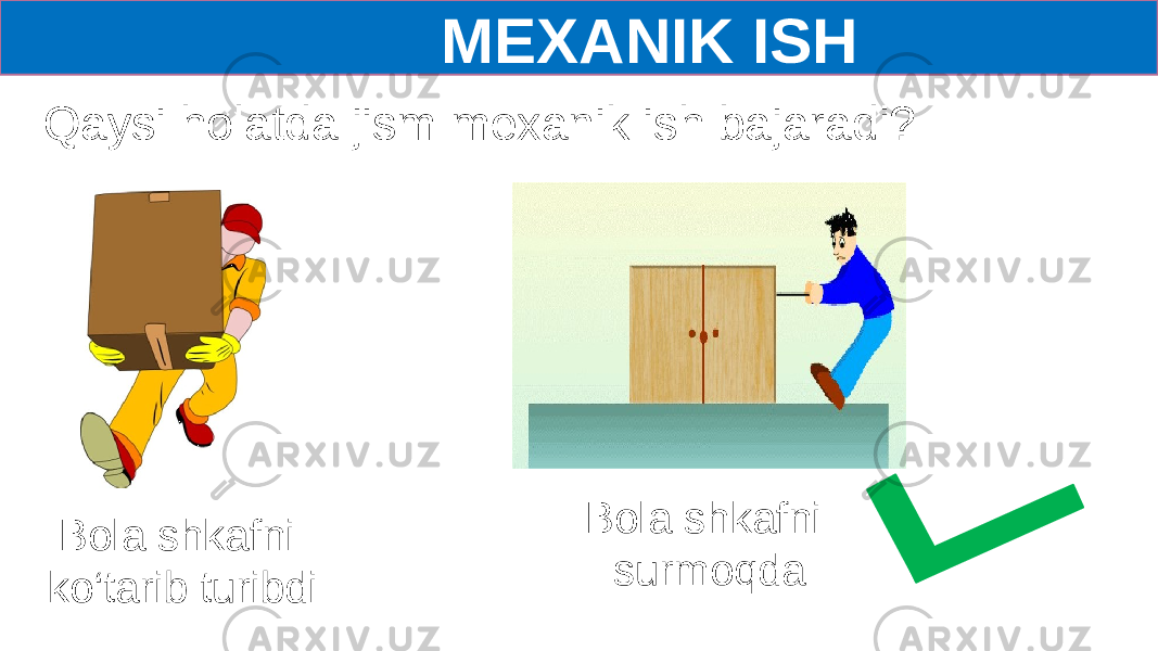  MEXANIK ISH Bola shkafni ko‘tarib turibdi Bola shkafni surmoqdaQaysi holatda jism mexanik ish bajaradi? 